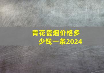 青花瓷烟价格多少钱一条2024