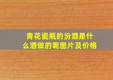 青花瓷瓶的汾酒是什么酒做的呢图片及价格