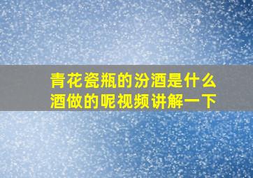 青花瓷瓶的汾酒是什么酒做的呢视频讲解一下