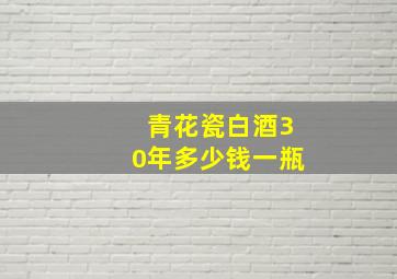 青花瓷白酒30年多少钱一瓶