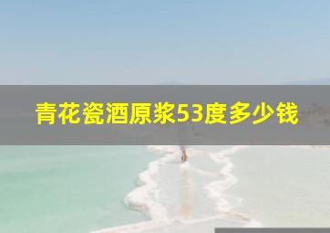 青花瓷酒原浆53度多少钱