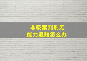 非吸案判刑无能力退赔怎么办