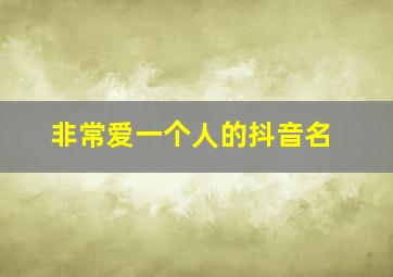 非常爱一个人的抖音名