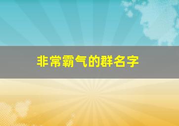 非常霸气的群名字