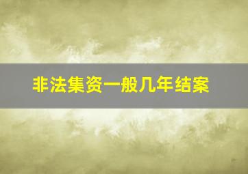 非法集资一般几年结案