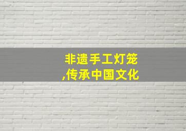 非遗手工灯笼,传承中国文化