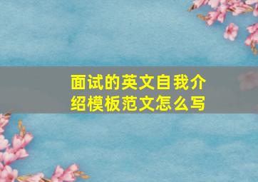 面试的英文自我介绍模板范文怎么写