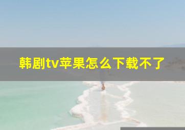 韩剧tv苹果怎么下载不了