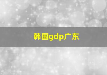 韩国gdp广东