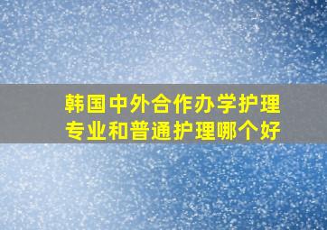 韩国中外合作办学护理专业和普通护理哪个好