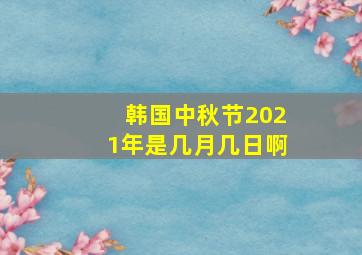 韩国中秋节2021年是几月几日啊