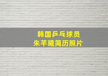 韩国乒乓球员朱芊曦简历照片