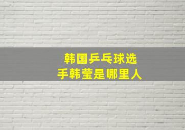 韩国乒乓球选手韩莹是哪里人