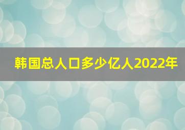 韩国总人口多少亿人2022年