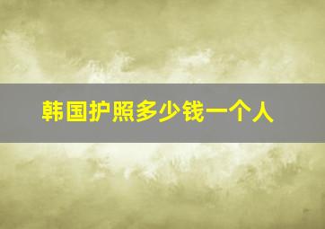 韩国护照多少钱一个人