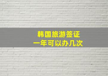 韩国旅游签证一年可以办几次