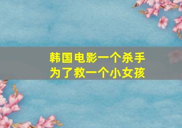 韩国电影一个杀手为了救一个小女孩