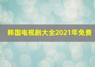 韩国电视剧大全2021年免费