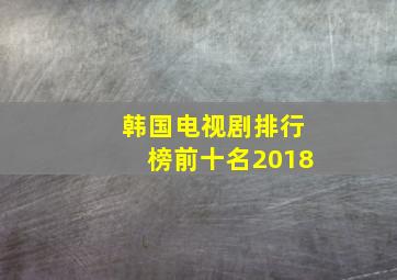 韩国电视剧排行榜前十名2018