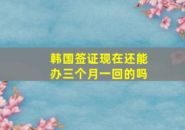 韩国签证现在还能办三个月一回的吗