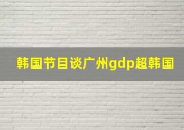 韩国节目谈广州gdp超韩国