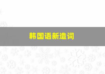 韩国语新造词