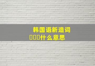 韩国语新造词남아공什么意思