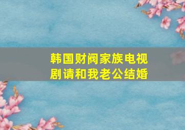 韩国财阀家族电视剧请和我老公结婚