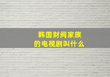 韩国财阀家族的电视剧叫什么