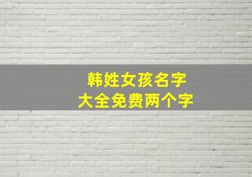 韩姓女孩名字大全免费两个字