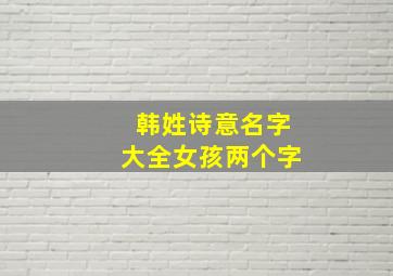 韩姓诗意名字大全女孩两个字