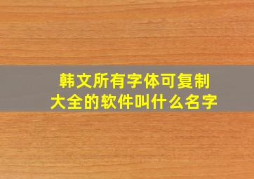 韩文所有字体可复制大全的软件叫什么名字