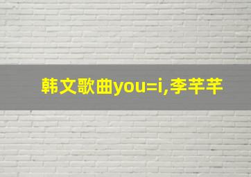 韩文歌曲you=i,李芊芊