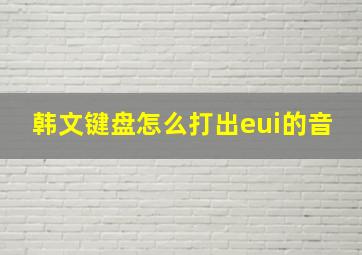 韩文键盘怎么打出eui的音