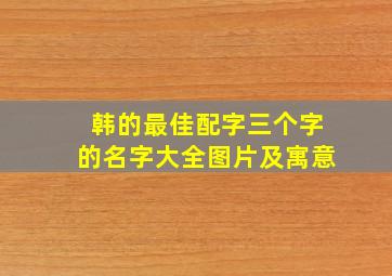 韩的最佳配字三个字的名字大全图片及寓意