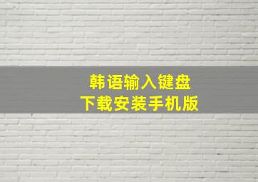 韩语输入键盘下载安装手机版