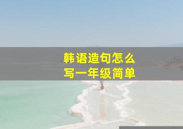 韩语造句怎么写一年级简单