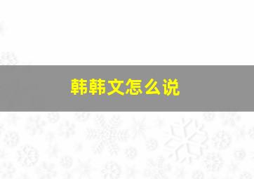 韩韩文怎么说