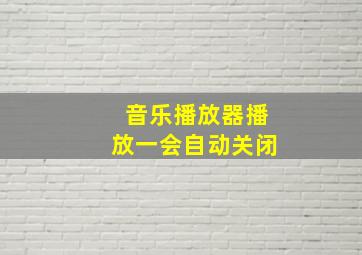 音乐播放器播放一会自动关闭