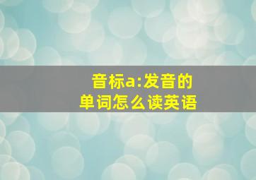 音标a:发音的单词怎么读英语