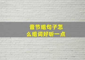 音节组句子怎么组词好听一点