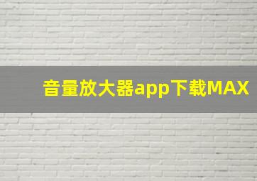 音量放大器app下载MAX