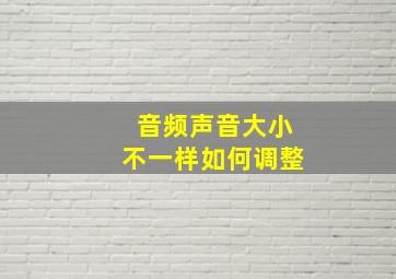 音频声音大小不一样如何调整