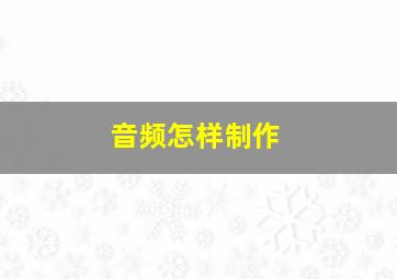 音频怎样制作