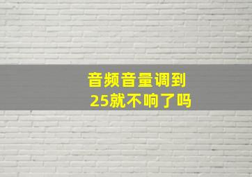 音频音量调到25就不响了吗