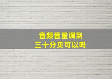 音频音量调到三十分贝可以吗