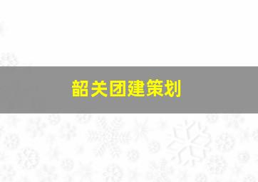 韶关团建策划