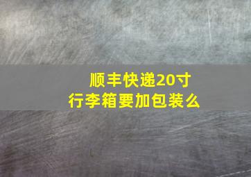 顺丰快递20寸行李箱要加包装么