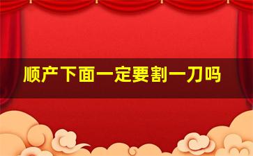 顺产下面一定要割一刀吗