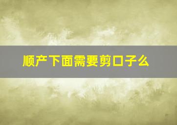 顺产下面需要剪口子么